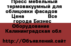 Пресс мебельный термовакуумный для облицовки фасадов. › Цена ­ 645 000 - Все города Бизнес » Оборудование   . Калининградская обл.